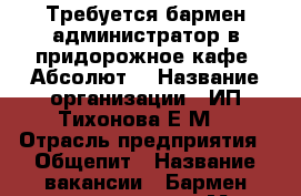 Требуется бармен-администратор в придорожное кафе “Абсолют“ › Название организации ­ ИП Тихонова Е.М. › Отрасль предприятия ­ Общепит › Название вакансии ­ Бармен-администратор › Место работы ­ Чебоксарский район,с. Хыркасы,ул.Ресторанная 1в › Максимальный оклад ­ 26 000 › Возраст от ­ 23 › Возраст до ­ 42 - Чувашия респ. Работа » Вакансии   . Чувашия респ.